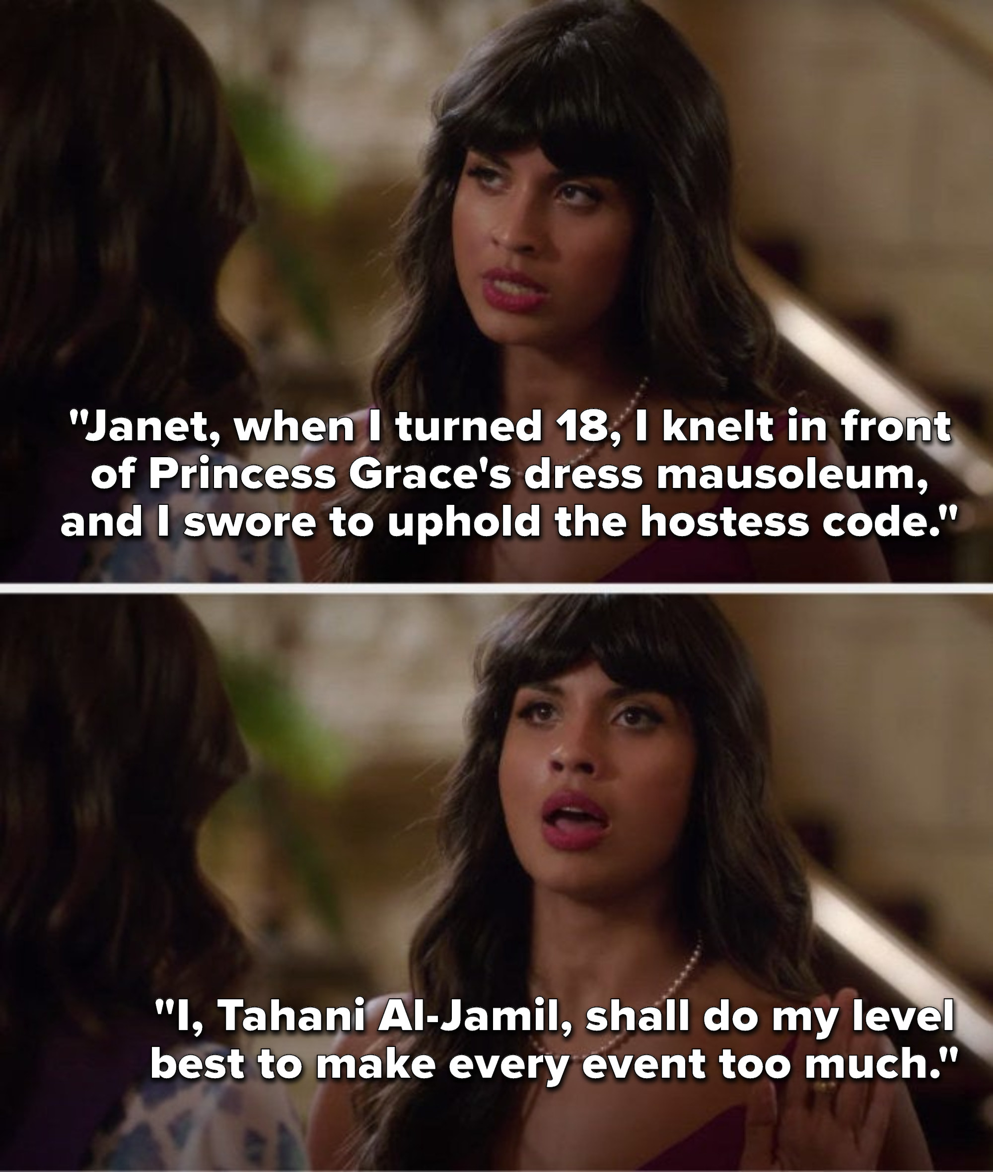 Tahani says, Janet, when I turned 18, I knelt in front of Princess Grace&#x27;s dress mausoleum, and I swore to uphold the hostess code, I, Tahani Al-Jamil, shall do my level best to make every event too much
