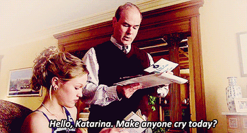 dad says to kat, &quot;hello katarina, made anyone cry today?&quot;