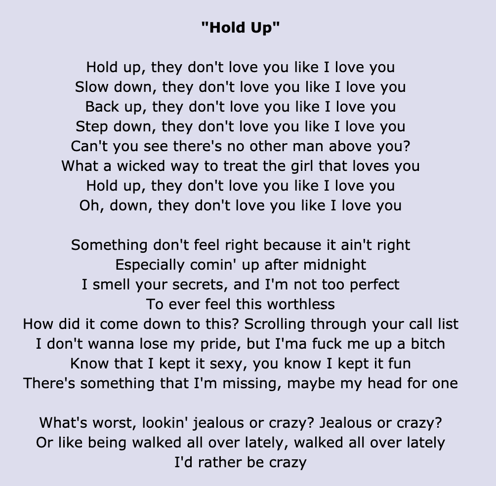 &quot;Hold Up&quot; lyrics: &quot;Hold up, they don&#x27;t love you like I love you/Slow down, they don&#x27;t love you like I love you/Back up, they don&#x27;t love you like I love you/Step down, they don&#x27;t love you like I love you&quot;