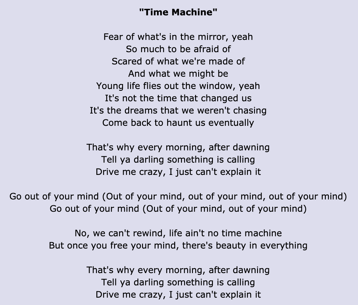 &quot;Time Machine&quot; lyrics: &quot;Fear of what&#x27;s in the mirror/So much to be afraid of/Scared of what we&#x27;re made of/And what we might be&quot;