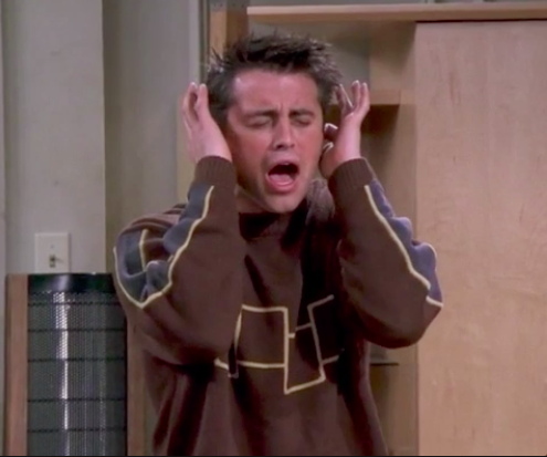 Joey from &quot;Friends&quot; covering his ears and yelling