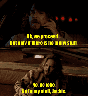 The Dude reassures there will be no funny stuff