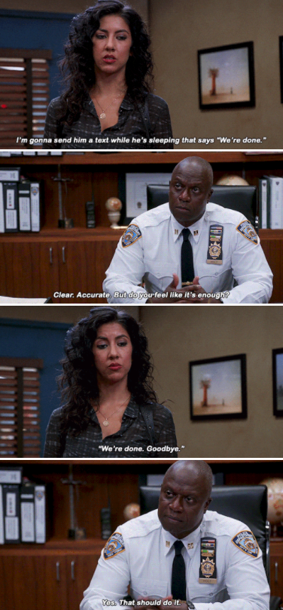 Rosa: &quot;I&#x27;m gonna send him a text while he&#x27;s sleeping that says, &#x27;We&#x27;re done.&quot; Holt: &quot;Clear. Accurate. But do you feel like it&#x27;s enough?&quot; Rosa: &quot;&#x27;We&#x27;re done. Goodbye.&#x27;&quot; Holt: &quot;Yes, that should do it&quot;