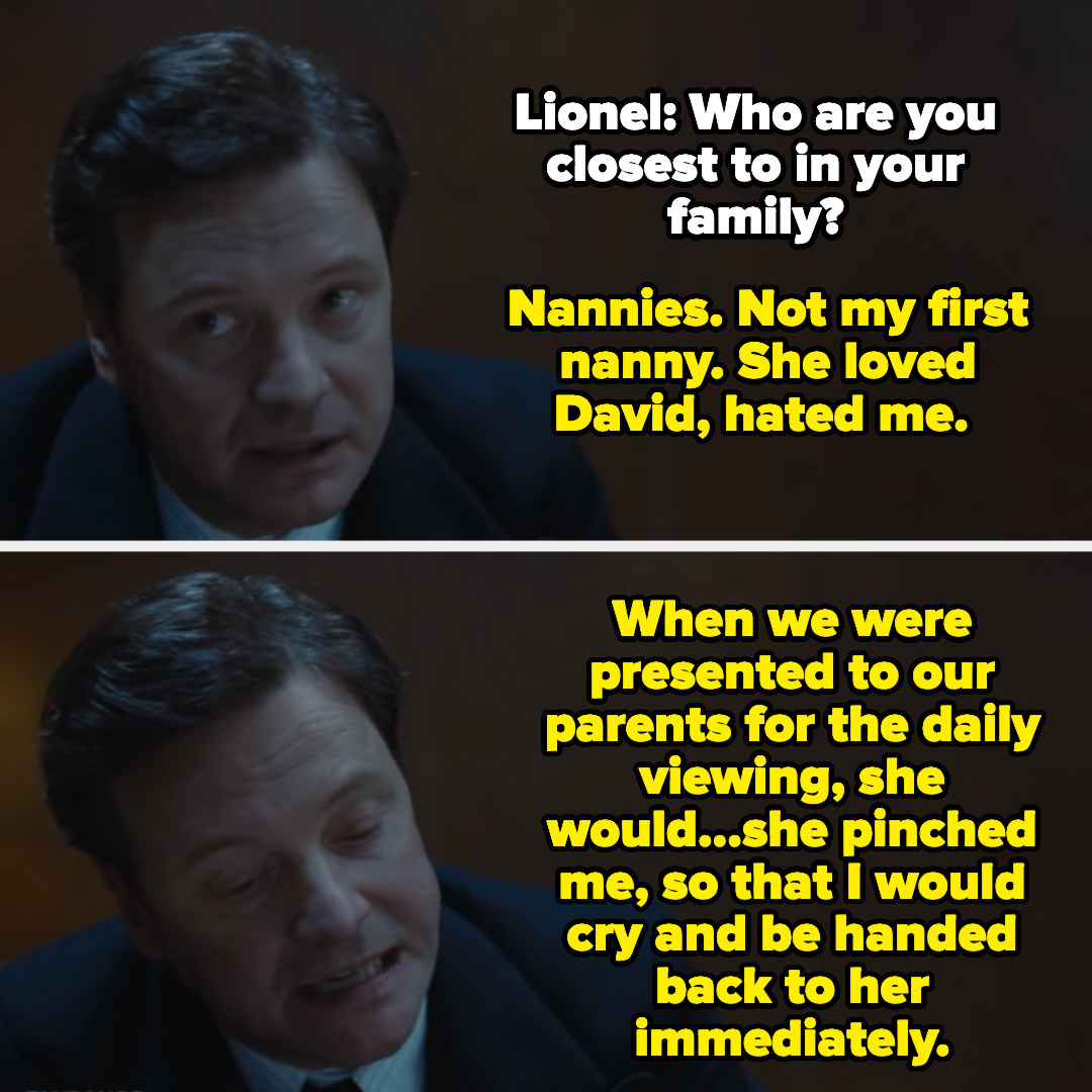 The king tells Lionel, &quot;When we were presented to our parents for the daily viewing, she would...she pinched me, so that I would cry and be handed back to her immediately&quot;