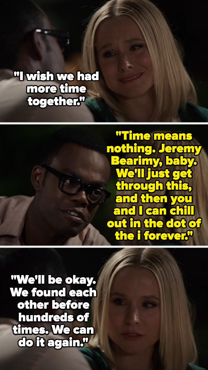 Eleanor says she wishes they had more time together, but Chidi says time means nothing &#x27;cause of Jeremy Bearimy, and that later they can chill in the dot above the i — Eleanor says they&#x27;ve found each other hundreds of times before and can again