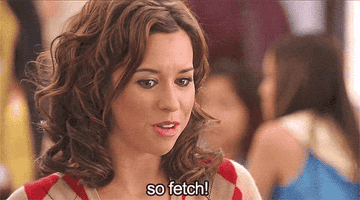 Gretchen from Mean Girls saying, So fetch