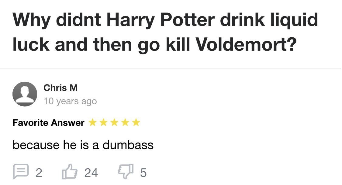 someone asking why harry potter didnt just use liquid luck to kill voldemorrt and someone says because he is a dumbass