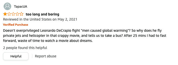 TapacUA left a review called too long and boring that says, Overprivileged Leonardo DeCrapio fights men caused global warming, why does he fly private jets in the movie, After 25 mins I fast forwarded, waste of time to watch dreams