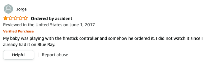 Jorge left a review called Ordered by accident that says, My baby was playing with the firestick controller and somehow he ordered it, I did not watch it since I already had it on Blue Ray