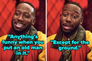 Winston from New Girl says, Anything's funny when you put an old man in it, except for the ground