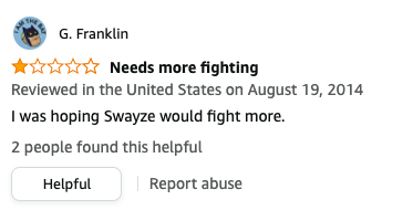 G Franklin left a review called Needs more fighting that says, I was hoping Swayze would fight more