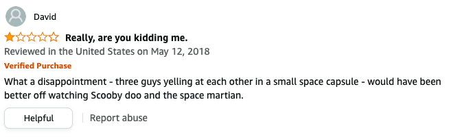 David had left a review called Really, are you kidding me that says, What a disappointment, three guys yelling at each other in a small space capsule, would have been better off watching Scooby doo and the space martian