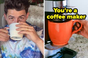 Nick Jonas is sipping coffee on the left with a coffee maker on the right labeled, "You're a coffee maker"