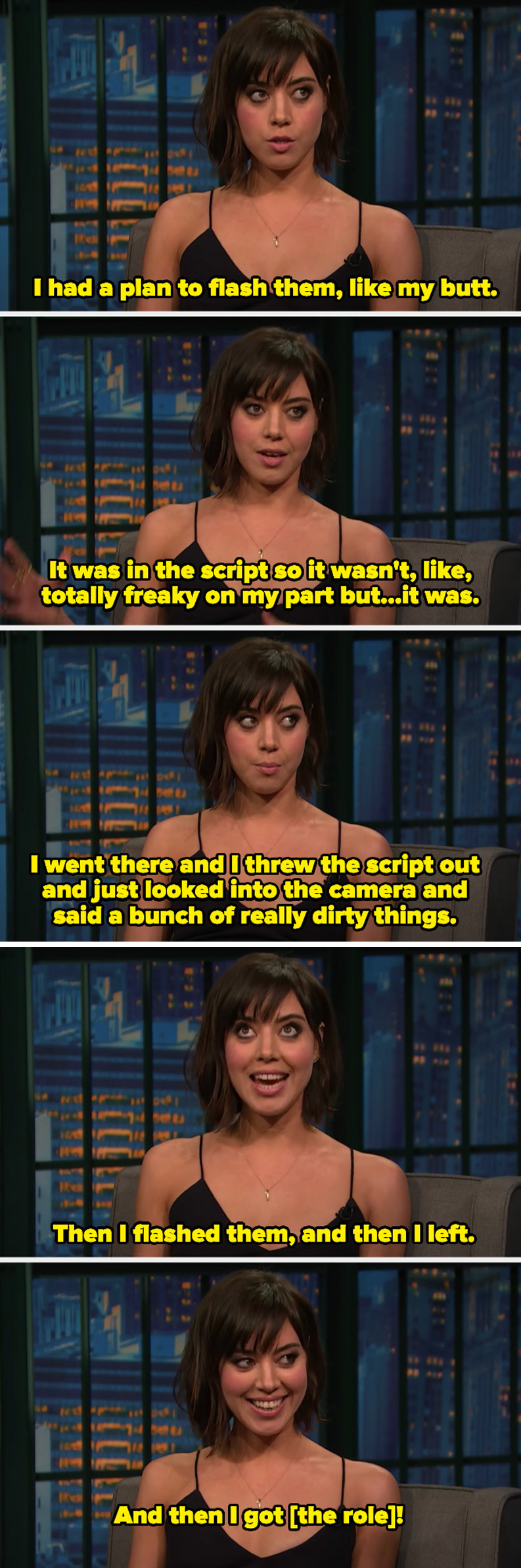 Aubrey explaining her plan was to flash her butt and she threw the script out, looked in the camera, said a bunch of dirty things, flashed them, and left. She got the role.