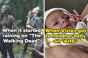when it started raining on the Walking Dead and when Vivien got to hold her baby on American Horror Story