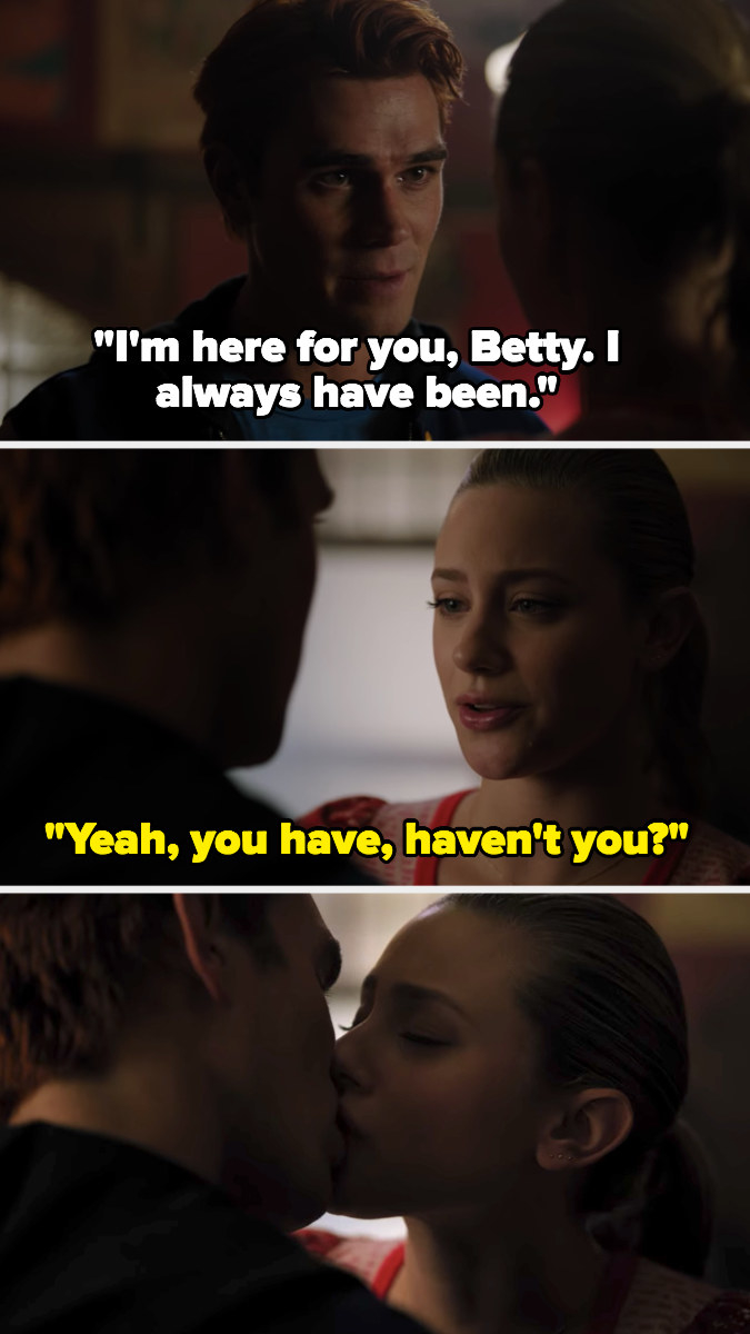 Archie: &quot;I&#x27;m here for you, I always have been,&quot; Betty: &quot;Yeah you have haven&#x27;t you?&quot; Then they kiss