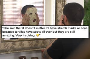 A guy with a tortilla over his face and a mom saying stretch marks and acne are okay because tortillas have spots and theyr're amazing