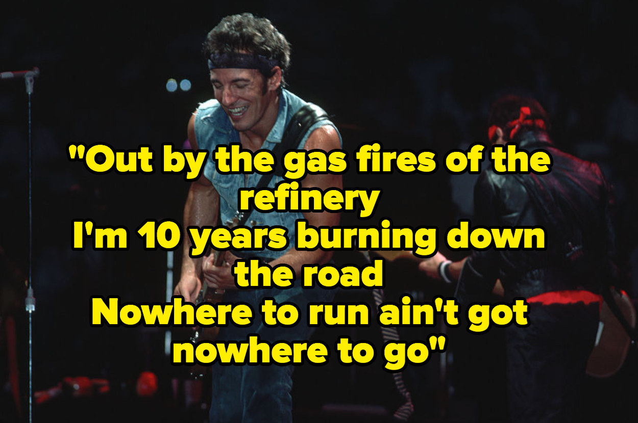 &quot;Out by the gas fires of the refinery, I&#x27;m 10 years burning down the road, Nowhere to run ain&#x27;t got nowhere to go&quot;