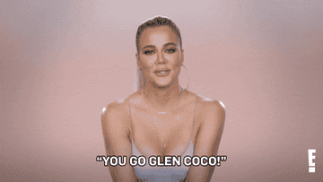 Khloé Kardashian saying, &quot;You go, Glen Coco&quot;