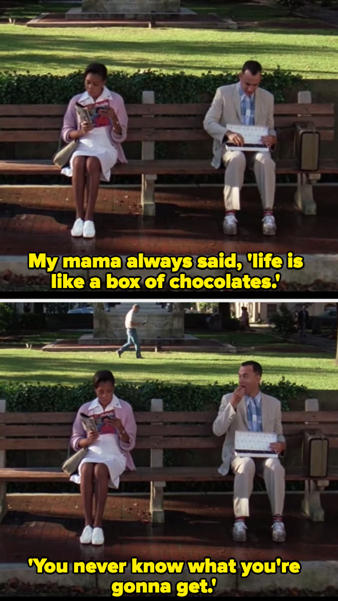 Forrest Gump saying, &quot;My mama always said life is like a box of chocolates; you never know what you&#x27;re gonna get&quot;