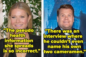 The pseudo health information Gwyneth Paltrow spreads is so incorrect" and "There was an interview where James Corden couldn't even name his own two cameramen 