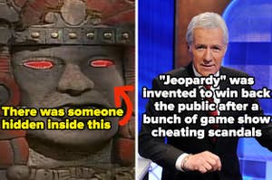 There was someone hidden inside the head of olmec in legends of the hidden temple, and jeopardy was invented to win back the public after a bunch of game show cheating scandals