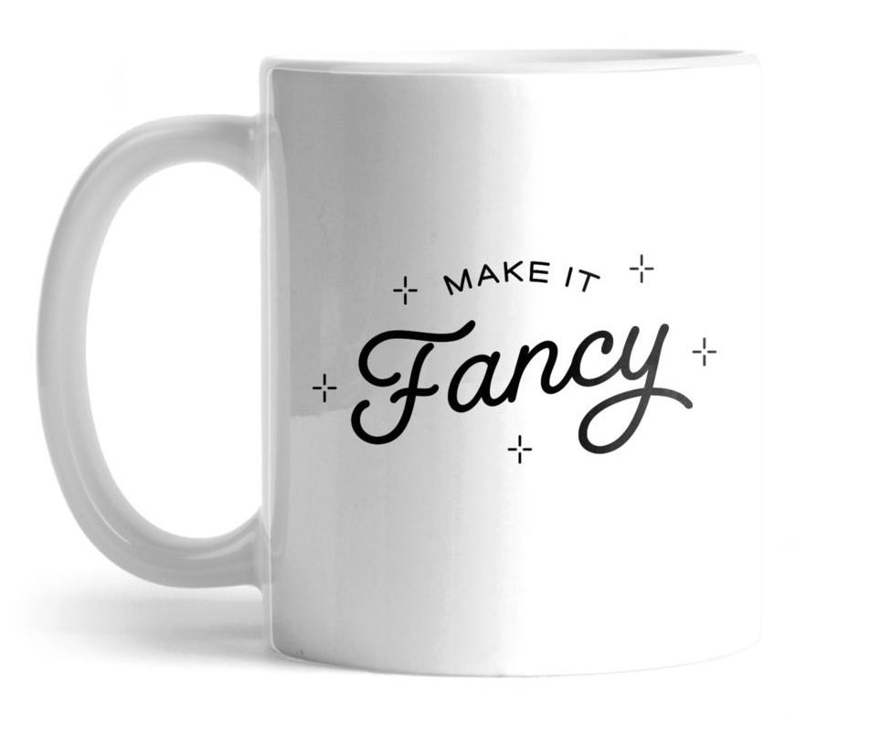 A mug that says "make it fancy"