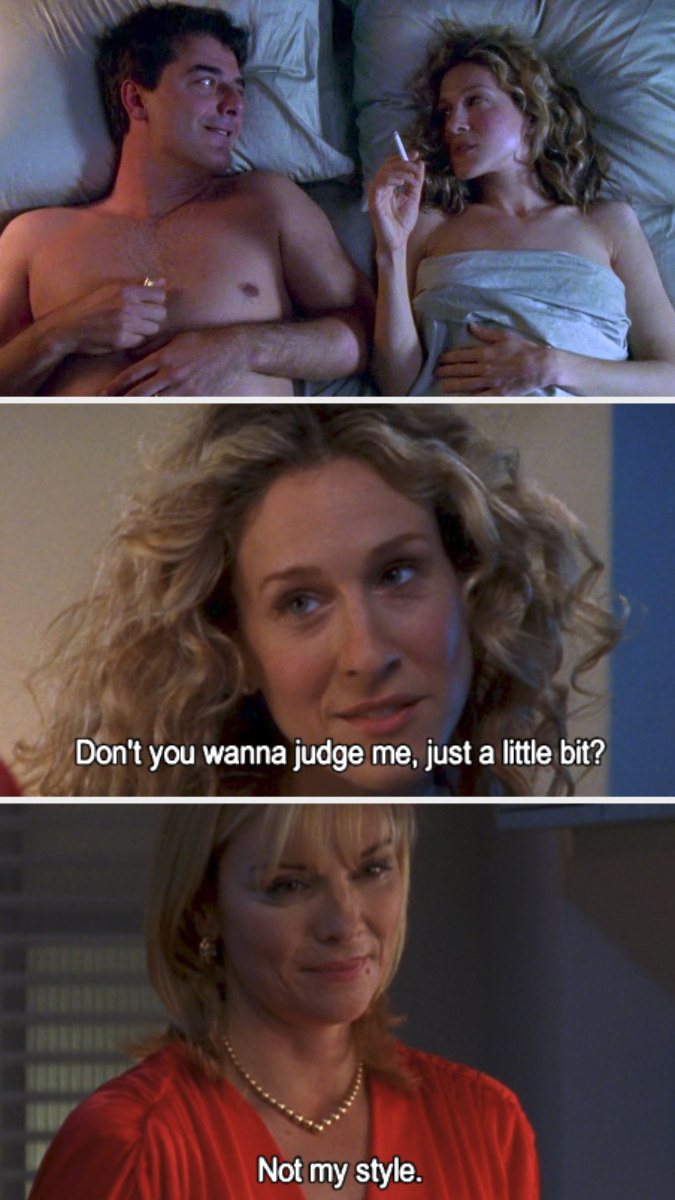Big and Carrie in bed together for the first time during their affair; Carrie telling Samantha about the affair: &quot;Don&#x27;t you wanna judge me, just a little bit?&quot; Samantha: &quot;Not my style&quot;