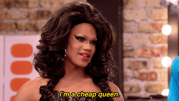 A RuPaul&#x27;s Drag Race gif that reads, &quot;I&#x27;m a cheap queen&quot;