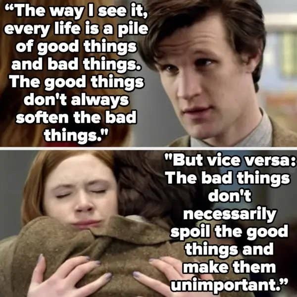 The doctor says every life is a pile of good and bad things, and the good things don't always soften the bad, but the bad don't spoil the good things either and make them unimportant