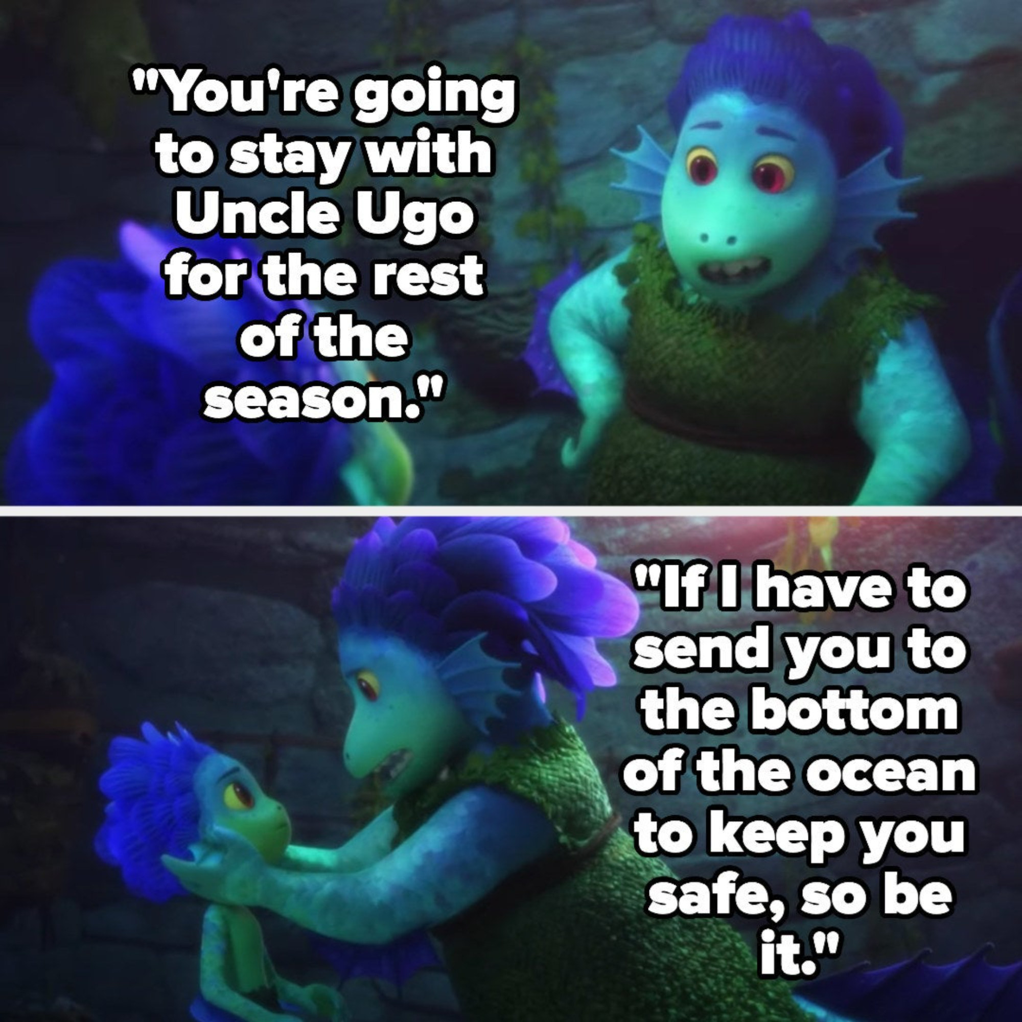 Luca's mom tells him he's staying with Uncle Ugo for the rest of the reason and that if she has to send him to the bottom of the ocean to keep him safe, she will