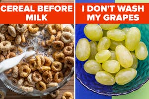 cereal before milk and I don't wash my grapes