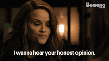 Reese Witherspoon saying, &quot;I wanna hear your honest opinion&quot;