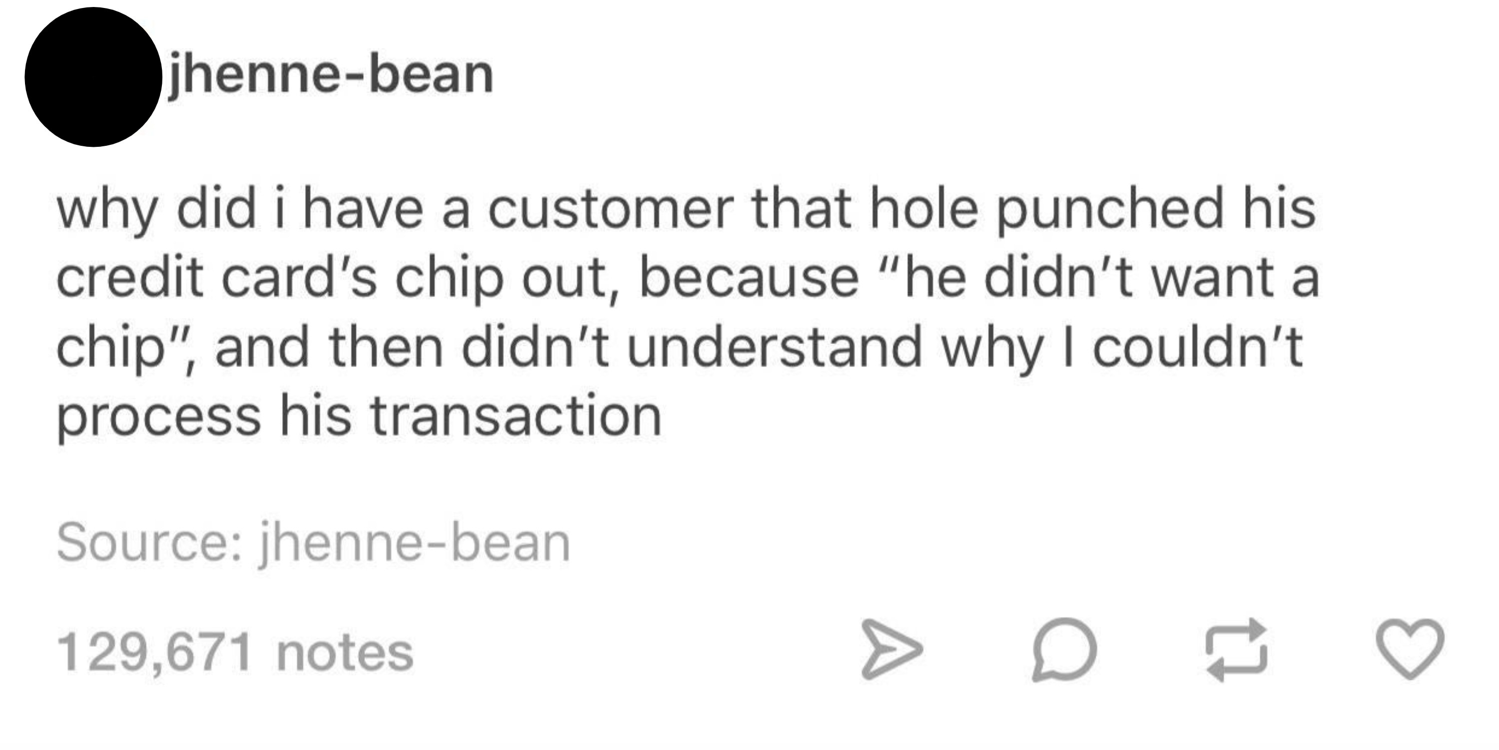 tumblr post reading why did i have a customer that hole punched his credit card chip&#x27;s out because he didn&#x27;t want a chip