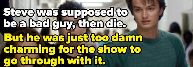 Steve Harrington from Stranger things was supposed to be a bad guy, then die. But he was just too damn charming for the show to go through with it