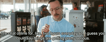 Kip from &quot;Napoleon Dynamite&quot; saying, &quot;We chat online for like two hours every day, so I guess you could say things are getting pretty serious&quot;