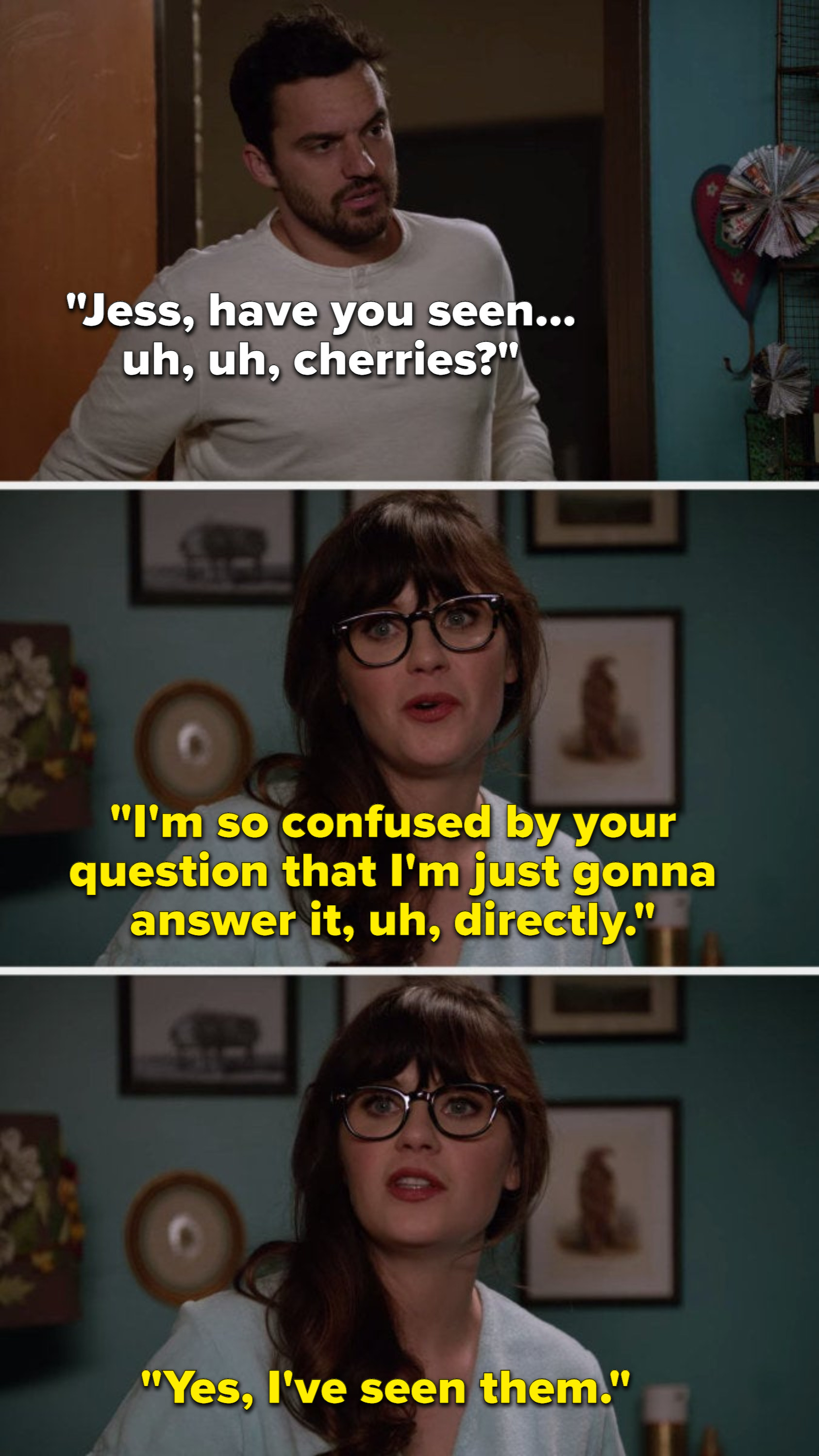 Nick says, Jess, have you seen, uh, uh, cherries, and Jess says, I&#x27;m so confused by your question that I&#x27;m just gonna answer it, uh, directly, Yes, I&#x27;ve seen them