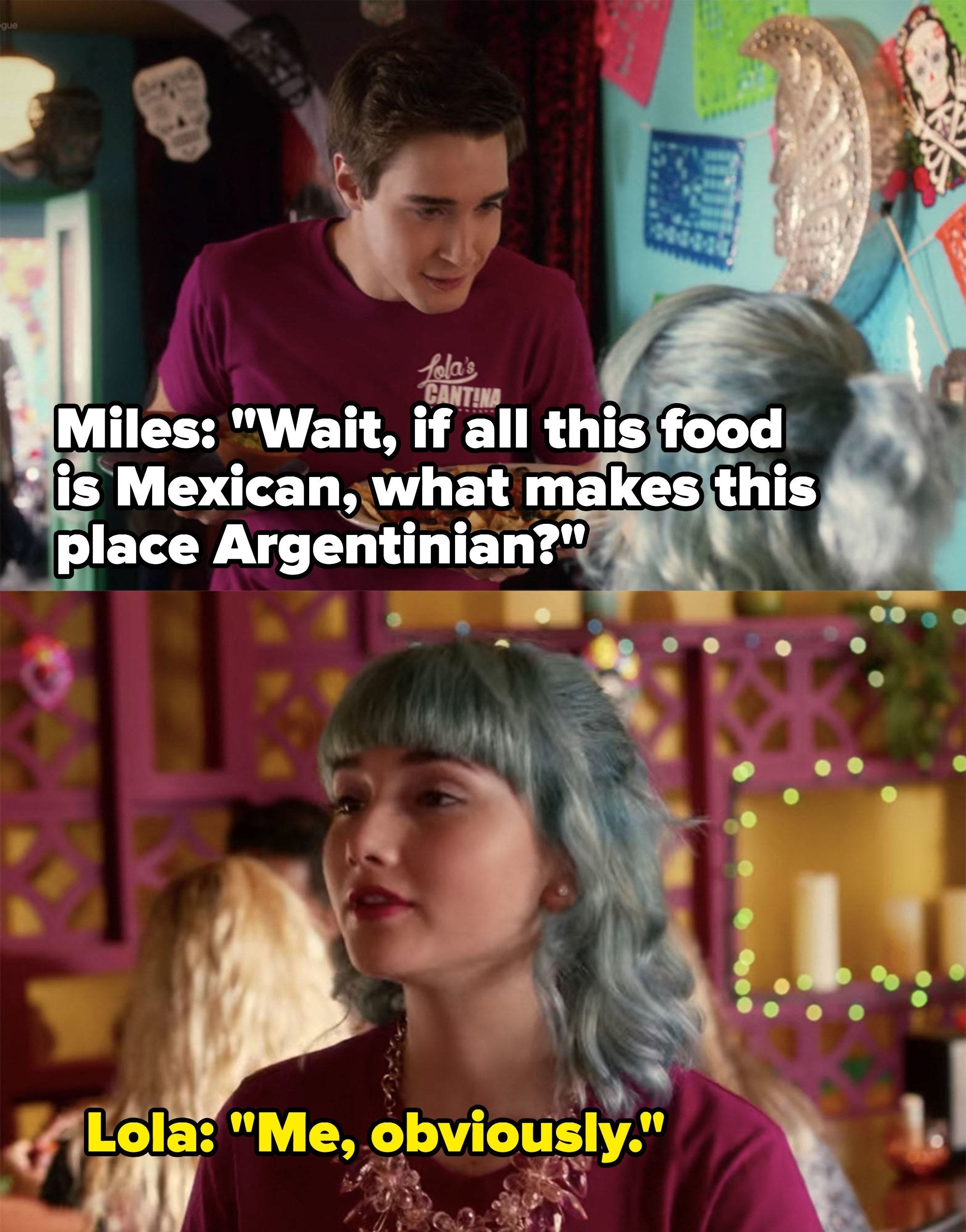 Miles: &quot;If all this food is Mexican what makes this place Argentinian?&quot; Lola: &quot;Me obviously&quot;