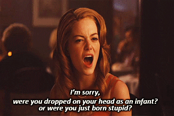 Emma Stone saying &quot;I&#x27;m sorry, were you dropped on your head as an infant or were you just born stupid?&quot;