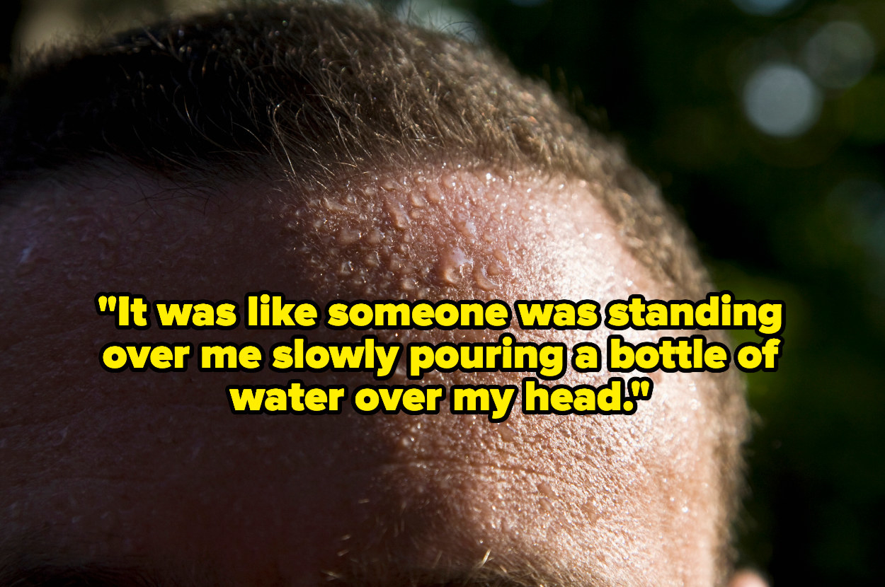 &quot;It was like someone was standing over me slowly pouring a bottle of water over my head&quot; over a sweaty head