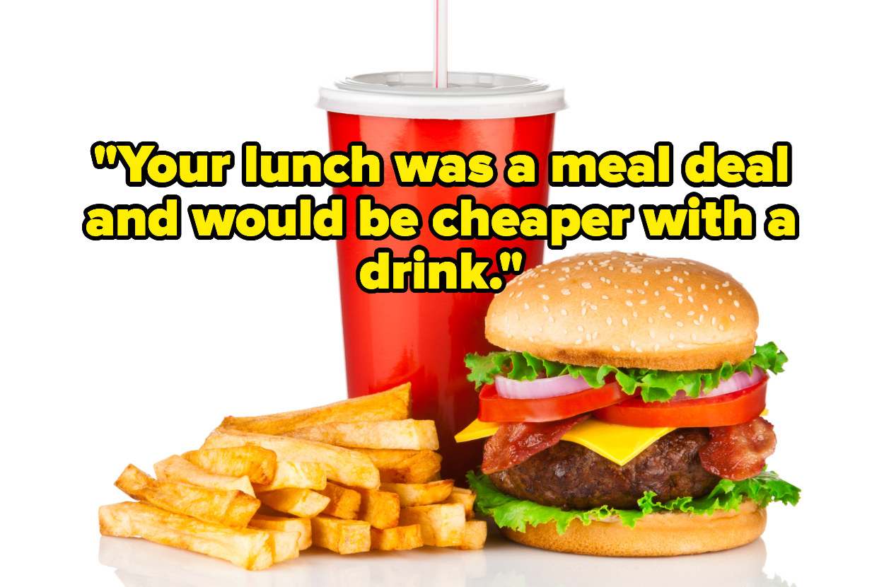 &quot;Your lunch was a meal deal and would be cheaper with a drink&quot; over a burger, fries, and a drink