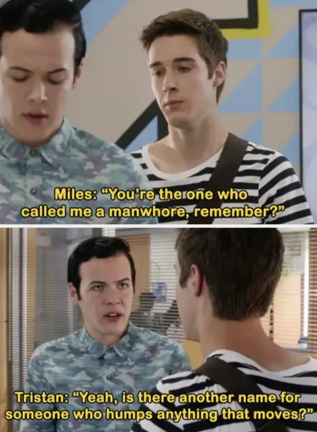 Tristan calls Miles a &quot;manwhore&quot; and says &quot;Is there another name for someone who humps anything that moves?&quot;