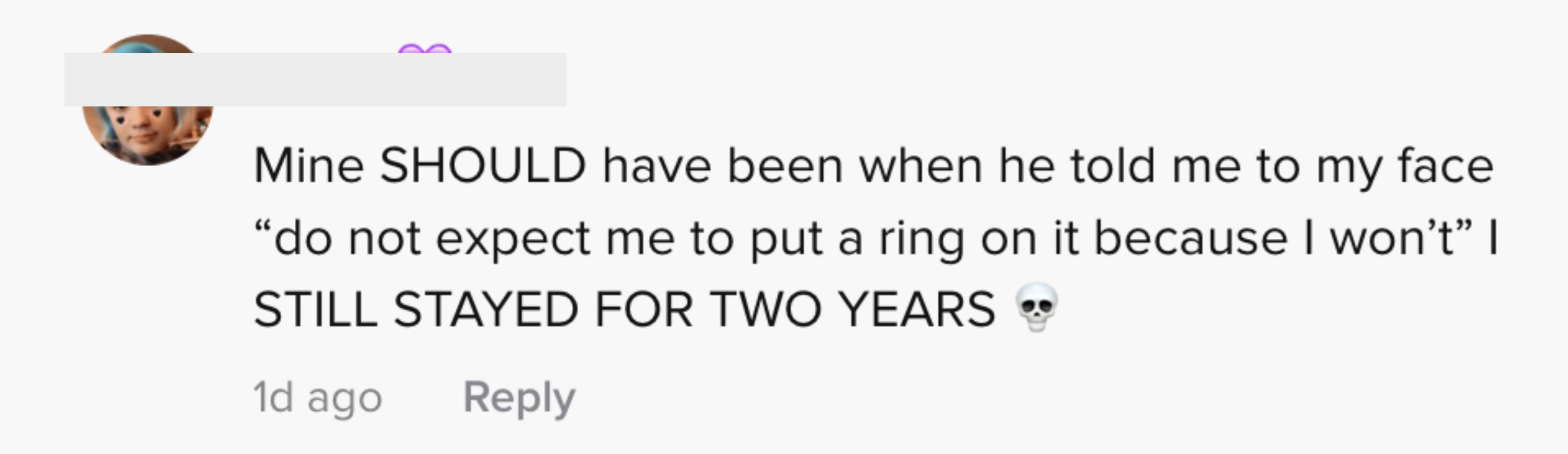 He told me to my face, "Do not expect me to put a ring on it because I won't"