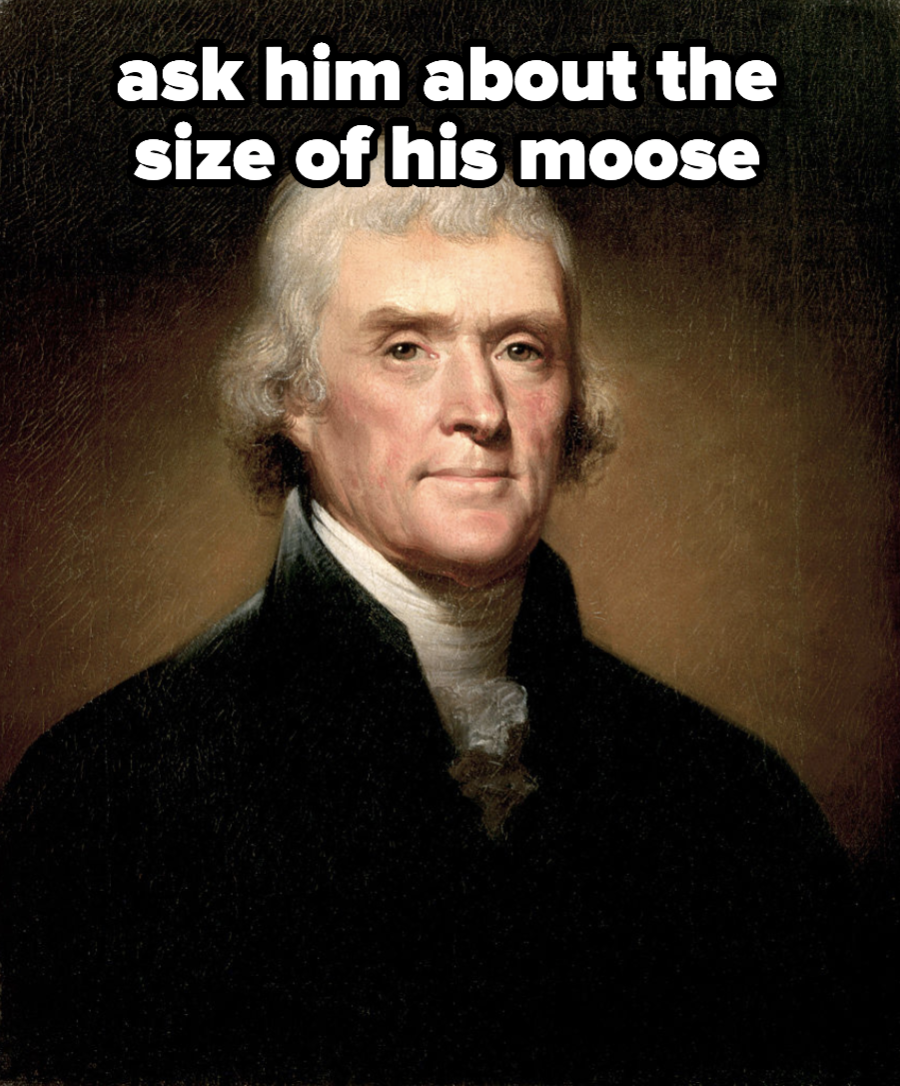 Thomas Jefferson, with caption: ask him about the size of his moose