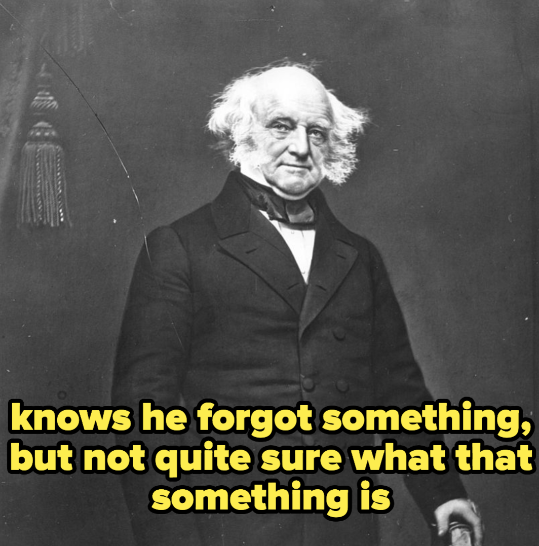 Martin van Buren, who knows he forgot something, but not quite sure what that something is