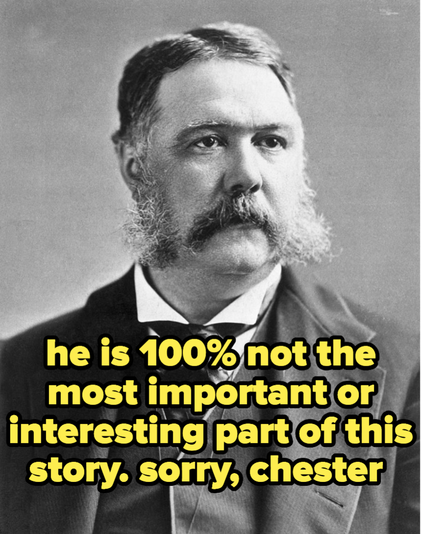 Chester A. Arthur, who is 100% not the most important or interesting part of this story (sorry, chester)