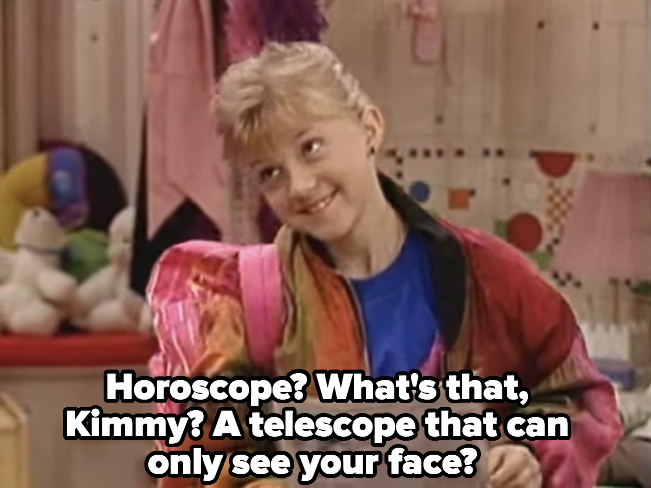 Stephanie says, &quot;horoscope? what&#x27;s that, Kimmy? A telescope that can only see your face&quot;
