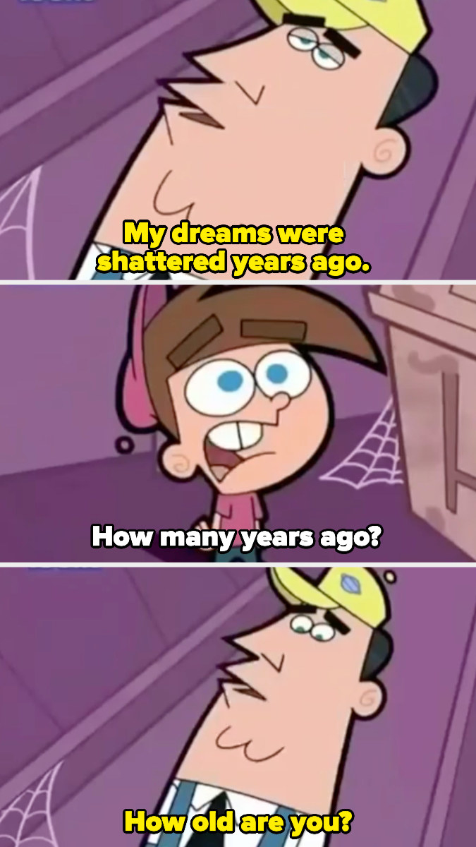 Timmy&#x27;s Dad says his dreams were shattered many years ago, and when Timmy asks how many, he responds by asking how old Timmy is