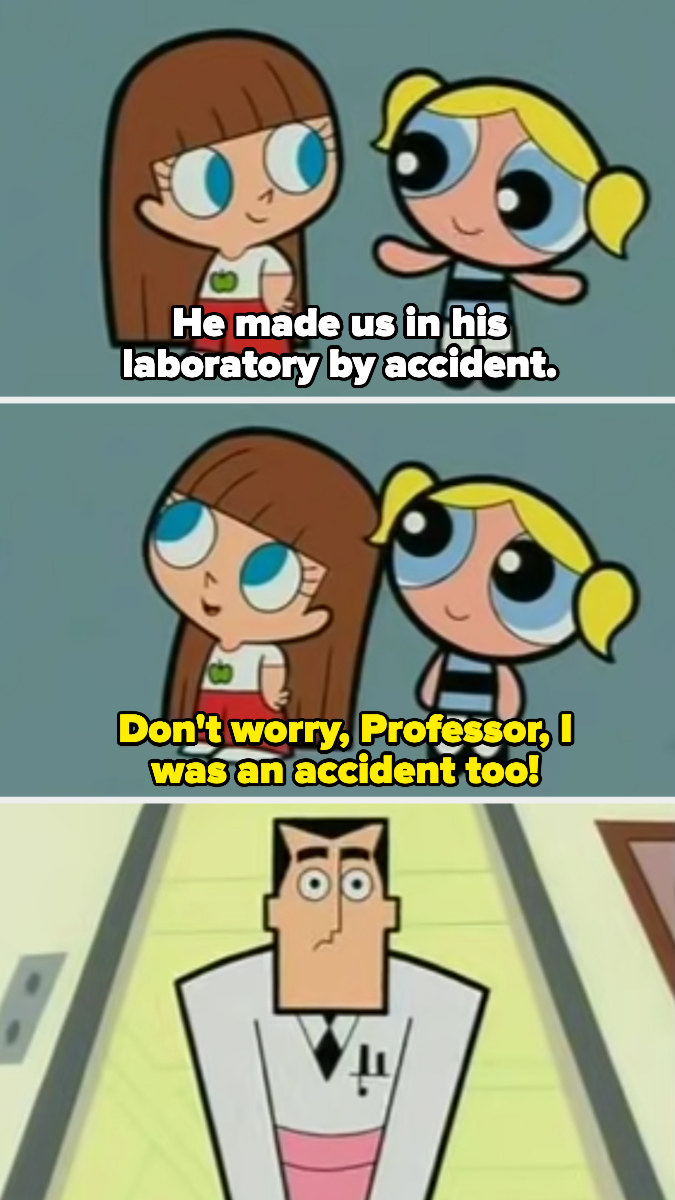 Bubbles tells Robin, he made us in his laboratory by accident. And Robin replies, don&#x27;t worry, professor, I was an accident too!