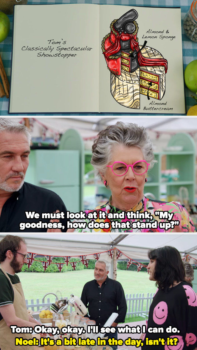 Prue tells Tom the challenge is about shocking the judges with how the cake stands up, he says he&#x27;ll see what I can do, and Noel comments that it&#x27;s a bit late in the day